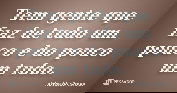 Tem gente que faz de tudo um pouco e do pouco um tudo.... Frase de Advaldo Sousa.