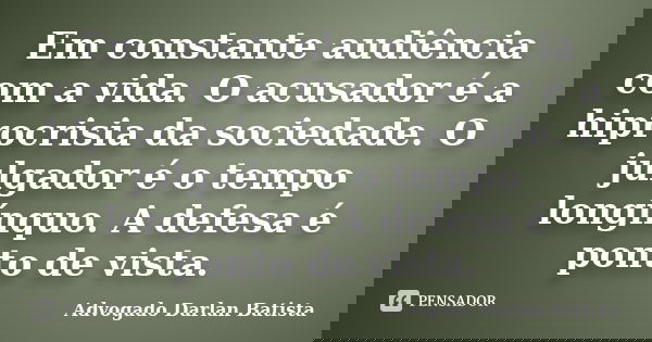 Em constante audiência com a vida. O acusador é a hiprocrisia da sociedade. O julgador é o tempo longínquo. A defesa é ponto de vista.... Frase de Advogado Darlan Batista.