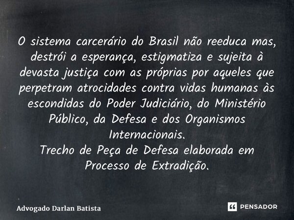 O sistema carcerário do Brasil não reeduca mas, destrói a esperança, estigmatiza e sujeita à devasta justiça com as próprias por aqueles que perpetram atrocidad... Frase de Advogado Darlan Batista.