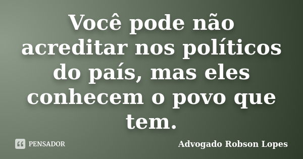 Você pode não acreditar nos políticos do país, mas eles conhecem o povo que tem.... Frase de Advogado Robson Lopes.