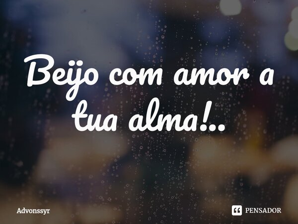 ⁠Beijo com amor a tua alma!..... Frase de advonssyr.