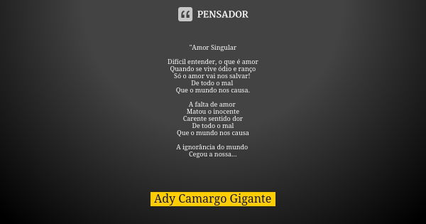 "Amor Singular Difícil entender, o que é amor Quando se vive ódio e ranço Só o amor vai nos salvar! De todo o mal Que o mundo nos causa. A falta de amor Ma... Frase de Ady Camargo Gigante.