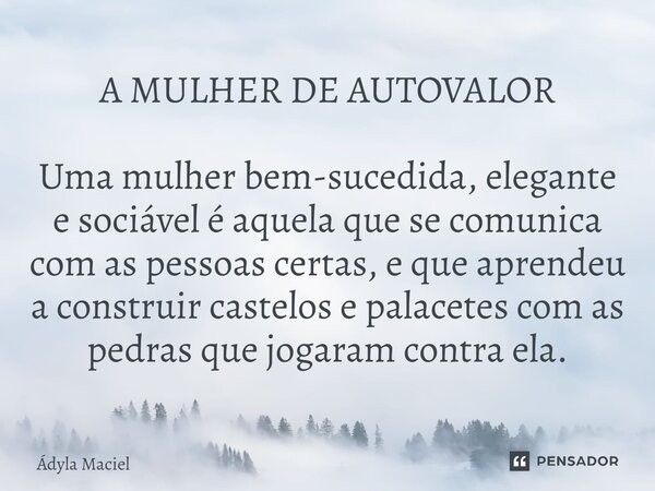 A MULHER DE AUTOVALOR Uma mulher bem-sucedida, elegante e sociável é aquela que se comunica com as pessoas certas, e que aprendeu a construir castelos e palace... Frase de Ádyla Maciel.