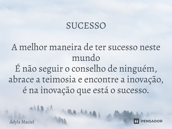 SUCESSO ⁠A melhor maneira de ter sucesso neste mundo É não seguir o conselho de ninguém, abrace a teimosia e encontre a inovação, é na inovação que está o suces... Frase de Ádyla Maciel.