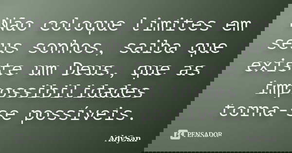 Não coloque limites em seus sonhos, saiba que existe um Deus, que as impossibilidades torna-se possíveis.... Frase de AdySan.