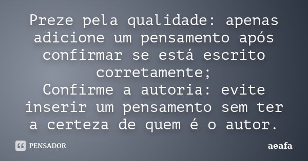 Preze pela qualidade: apenas adicione um pensamento após confirmar se está escrito corretamente; Confirme a autoria: evite inserir um pensamento sem ter a certe... Frase de aeafa.