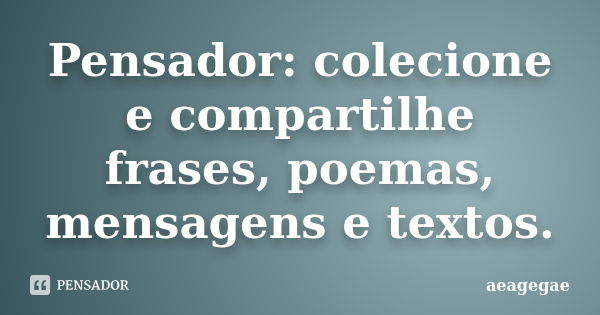 Pensador: colecione e compartilhe frases, poemas, mensagens e textos.... Frase de aeagegae.