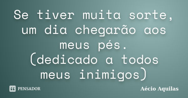 Se tiver muita sorte, um dia chegarão aos meus pés. (dedicado a todos meus inimigos)... Frase de Aécio Aquilas.