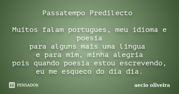 Passatempo Predilecto Muitos falam portugues, meu idioma e poesia para alguns mais uma lingua e para mim, minha alegria pois quando poesia estou escrevendo, eu ... Frase de Aecio Oliveira.