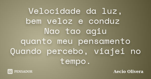 Velocidade da luz, bem veloz e conduz Nao tao agiu quanto meu pensamento Quando percebo, viajei no tempo.... Frase de aecio olivera.