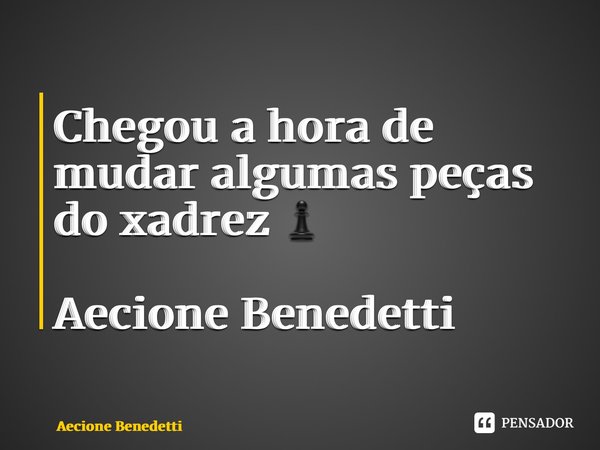 ⁠Chegou a hora de mudar algumas peças do xadrez ♟ Aecione Benedetti... Frase de Aecione Benedetti.