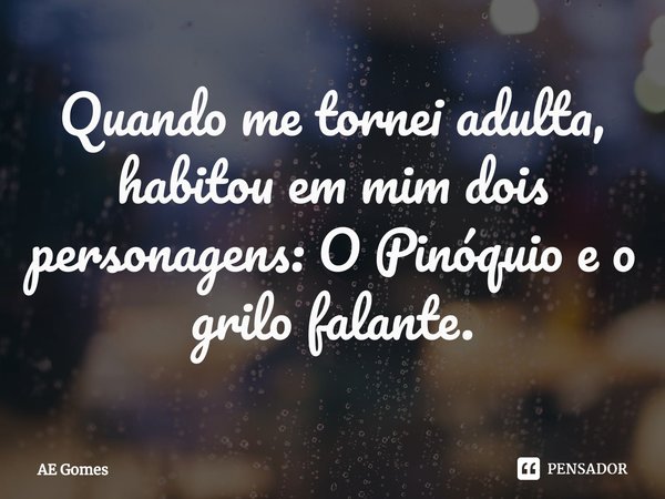 Quando me tornei adulta, habitou em mim dois personagens: O Pinóquio e o grilo falante⁠.... Frase de AE Gomes.