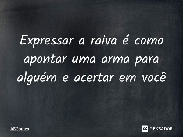 Expressar a raiva é como apontar uma arma para alguém e acertar em você⁠... Frase de AEGomes.