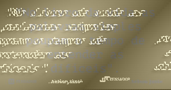 "No livro da vida as palavras simples poupam o tempo de entender as difíceis".... Frase de Aelson junio.