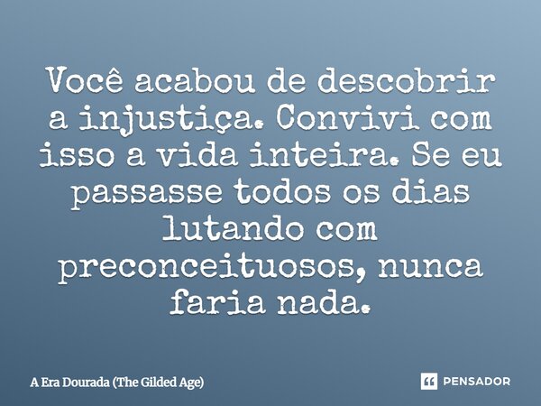 ⁠Você acabou de descobrir a injustiça. Convivi com isso a vida inteira. Se eu passasse todos os dias lutando com preconceituosos, nunca faria nada.... Frase de A Era Dourada (The Gilded Age).