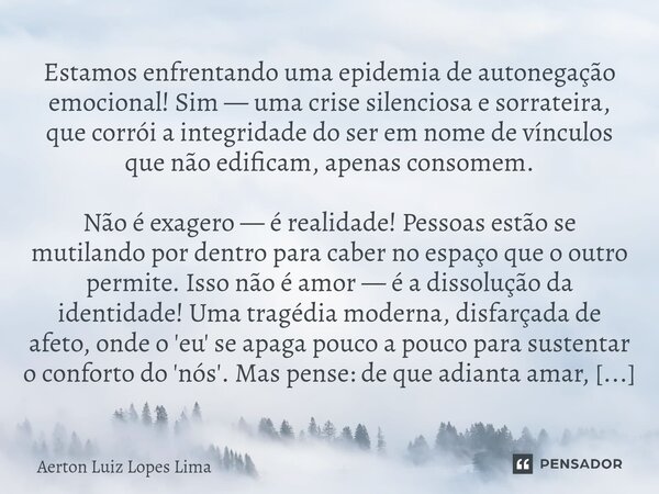 Estamos enfrentando uma epidemia de autonegação emocional! Sim — uma crise silenciosa e sorrateira, que corrói a integridade do ser em nome de vínculos que não ... Frase de Aerton Luiz Lopes Lima.