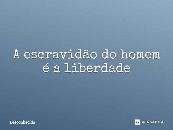 ⁠A escravidão do homem é a liberdade