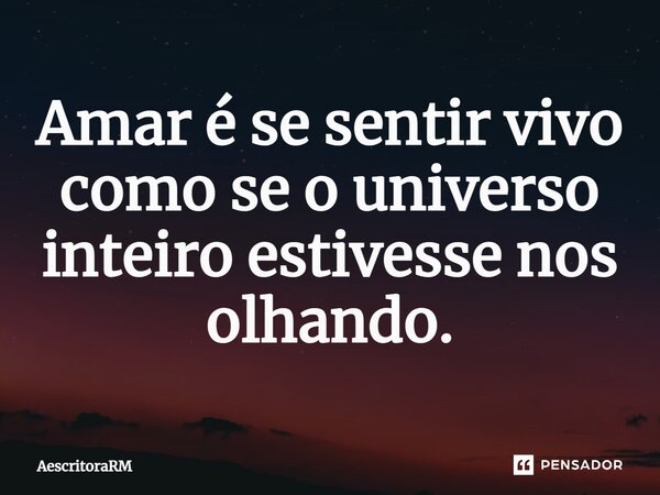 Amar é se sentir vivo como se o universo inteiro estivesse nos olhando.⁠... Frase de AescritoraRM.