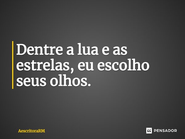 ⁠Dentre a lua e as estrelas, eu escolho seus olhos.... Frase de AescritoraRM.