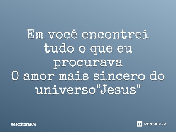⁠Em você encontrei tudo o que eu procurava O amor mais sincero do universo "Jesus"... Frase de AescritoraRM.