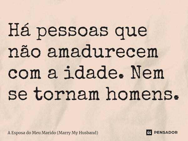 ⁠Há pessoas que não amadurecem com a idade. Nem se tornam homens.... Frase de A Esposa do Meu Marido (Marry My Husband).