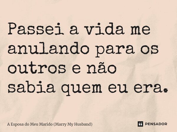 ⁠Passei a vida me anulando para os outros e não sabia quem eu era.... Frase de A Esposa do Meu Marido (Marry My Husband).