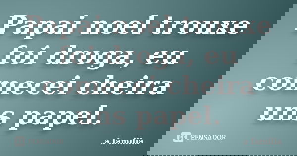 Papai noel trouxe foi droga, eu comecei cheira uns papel.... Frase de A Família.