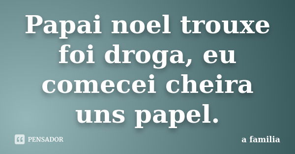 Papai noel trouxe foi droga, eu comecei cheira uns papel.... Frase de A Família.