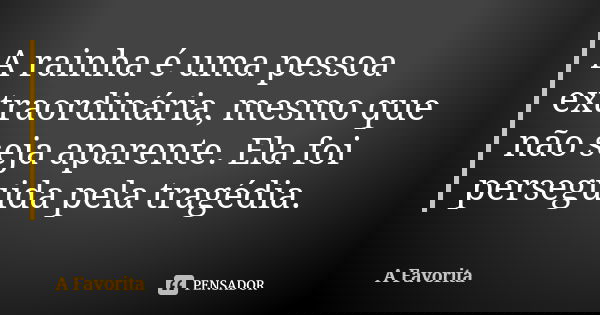 A rainha é uma pessoa extraordinária, mesmo que não seja aparente. Ela foi perseguida pela tragédia.... Frase de A Favorita.