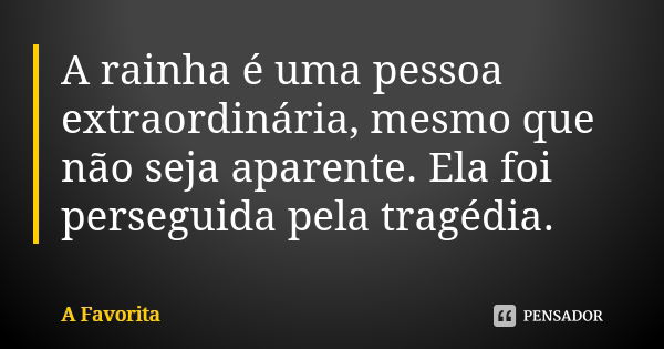 A rainha é uma pessoa extraordinária, mesmo que não seja aparente. Ela foi perseguida pela tragédia.... Frase de A Favorita.