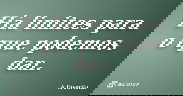 Há limites para o que podemos dar.... Frase de A Favorita.