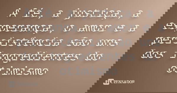 A fé, a justiça, a esperança, o amor e a persistência são uns dos ingredientes do otimismo