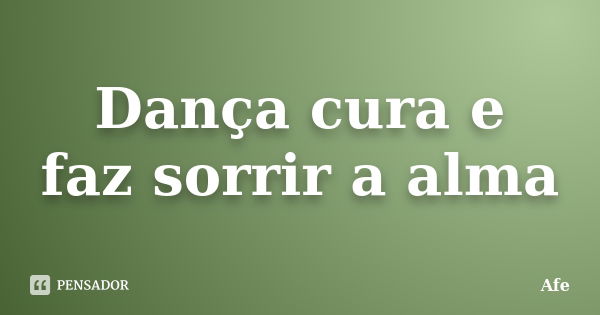 Dança cura e faz sorrir a alma... Frase de Afe.