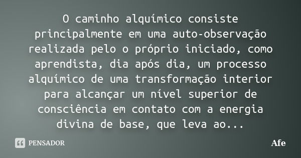 O caminho alquímico consiste principalmente em uma auto-observação realizada pelo o próprio iniciado, como aprendista, dia após dia, um processo alquímico de um... Frase de Afe.