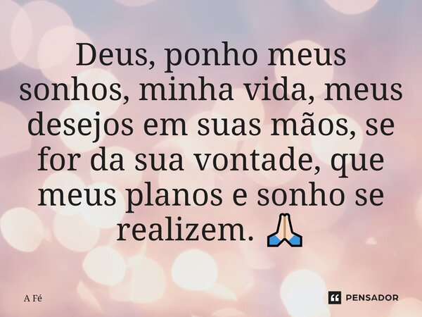 Deus, ponho meus sonhos, minha vida, meus desejos em suas mãos, se for da sua vontade, que meus planos e sonho se realizem. 🙏🏻... Frase de A fé.