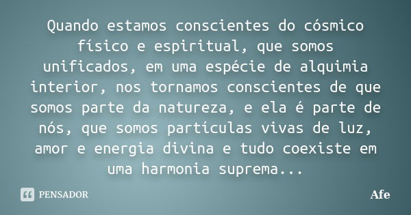 Quando estamos conscientes do cósmico físico e espiritual, que somos unificados, em uma espécie de alquimia interior, nos tornamos conscientes de que somos part... Frase de Afe.