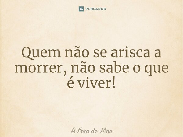 Quem não se arisca a morrer, não sabe o que é viver!⁠... Frase de A Fera do Mar.