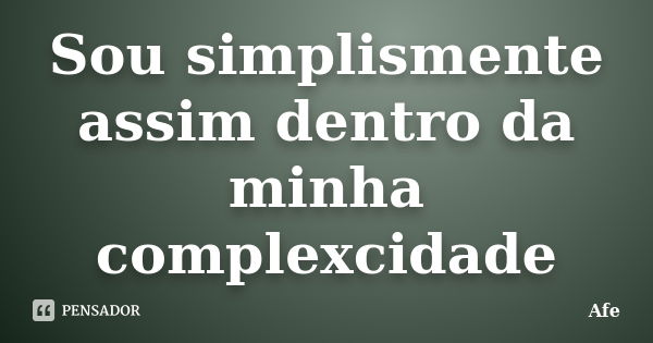 Sou simplismente assim dentro da minha complexcidade... Frase de Afe.