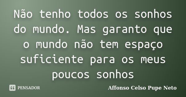 Não tenho todos os sonhos do mundo. Mas garanto que o mundo não tem espaço suficiente para os meus poucos sonhos... Frase de Affonso Celso Pupe Neto.