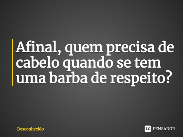 ⁠Afinal, quem precisa de cabelo quando se tem uma barba de respeito?