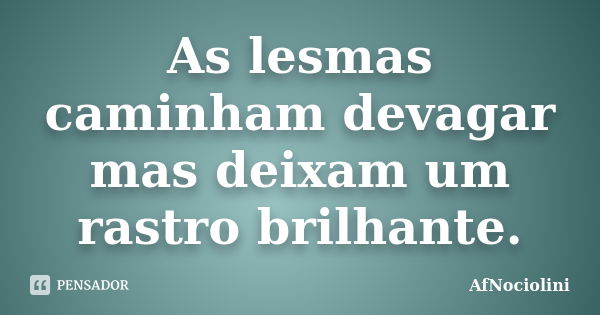 As lesmas caminham devagar mas deixam um rastro brilhante.... Frase de AfNociolini.