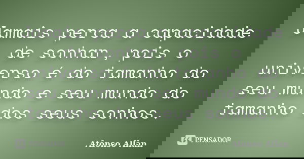 Jamais perca a capacidade de sonhar, pois o universo é do tamanho do seu mundo e seu mundo do tamanho dos seus sonhos.... Frase de Afonso Allan.