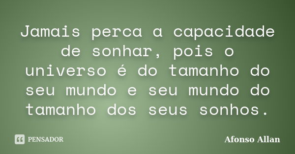 Jamais perca a capacidade de sonhar, pois o universo é do tamanho do seu mundo e seu mundo do tamanho dos seus sonhos.... Frase de Afonso Allan.