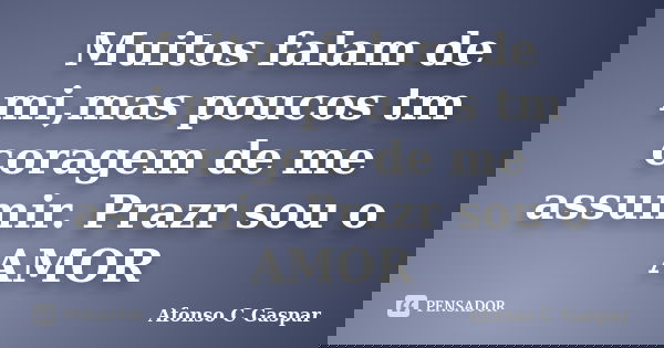 Muitos falam de mi,mas poucos tm coragem de me assumir. Prazr sou o AMOR... Frase de Afonso C Gaspar.