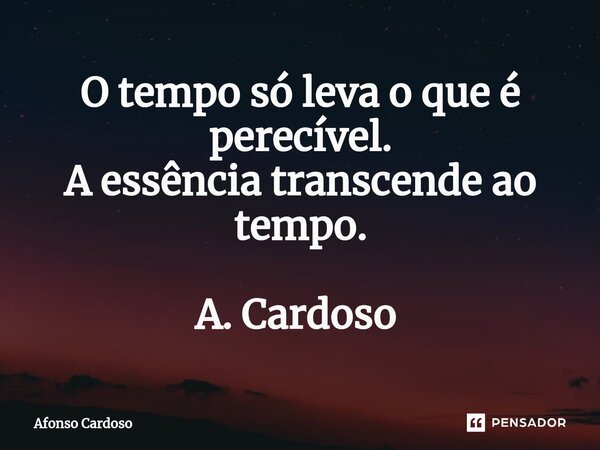 O tempo só leva o que é perecível. A essência transcende ao tempo. A. Cardoso ⁠... Frase de Afonso Cardoso.
