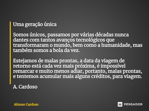 ⁠Uma geração única Somos únicos, passamos por várias décadas nunca dantes com tantos avanços tecnológicos que transformaram o mundo, bem como a humanidade, mas ... Frase de Afonso Cardoso.