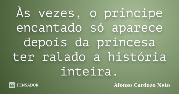 Às vezes, o príncipe encantado só aparece depois da princesa ter ralado a história inteira.... Frase de Afonso Cardozo Neto.