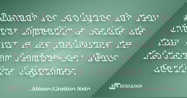 Quando os soluços do teu choro impedir a saída da tua voz e as palavras te faltarem lembre-se: Deus decifra lágrimas.... Frase de Afonso Cardozo Neto.