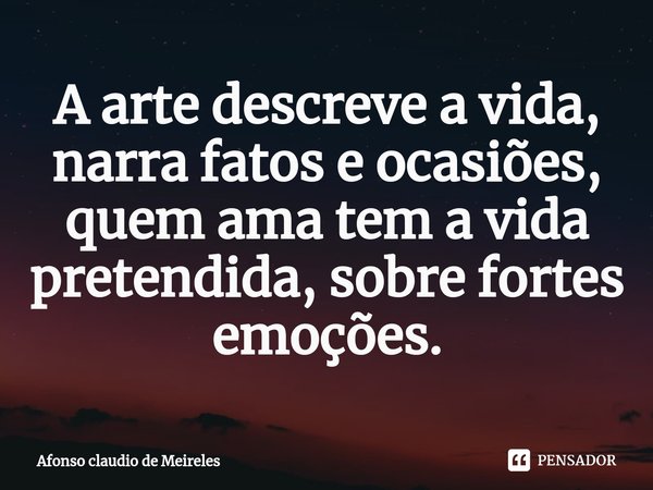 ⁠A arte descreve a vida, narra fatos e ocasiões, quem ama tem a vida pretendida, sobre fortes emoções.... Frase de afonso claudio de meireles.