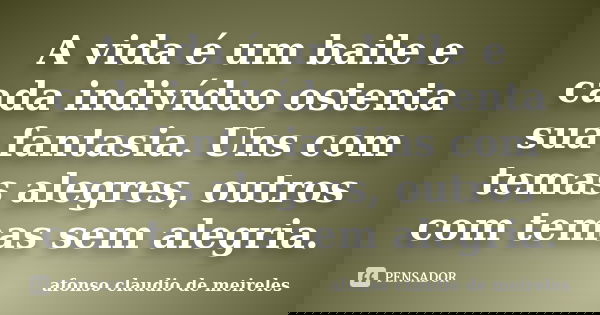 A vida é um baile e cada indivíduo ostenta sua fantasia. Uns com temas alegres, outros com temas sem alegria.... Frase de afonso claudio de meireles.